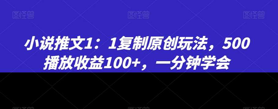 小说推文1：1复制原创玩法，500播放收益100+，一分钟学会【揭秘】-宇文网创