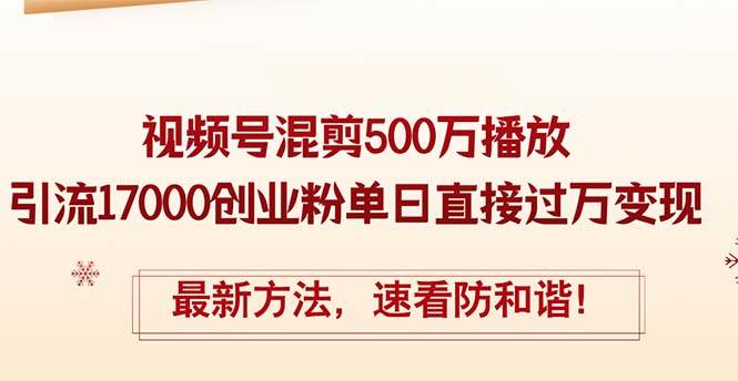 （12391期）精华帖视频号混剪500万播放引流17000创业粉，单日直接过万变现，最新方…-宇文网创