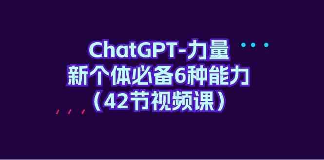 ChatGPT力量-新个体必备6种能力（42节视频课）-宇文网创