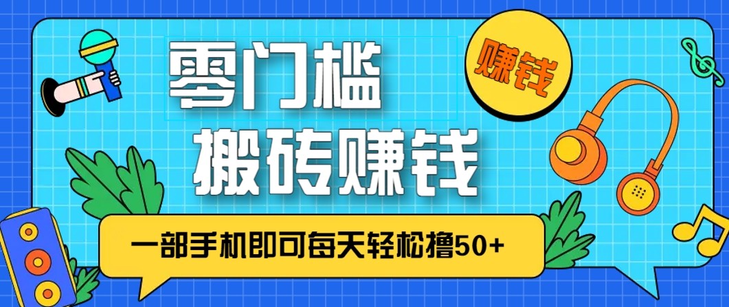 零成本零门槛无脑搬砖赚钱项目，只需一部手机即可每天轻松撸50+-宇文网创