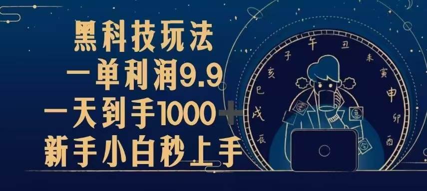 （13313期）黑科技玩法，一单利润9.9,一天到手1000+，新手小白秒上手-宇文网创