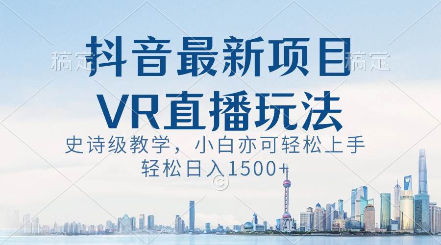 （8556期）抖音最新VR直播玩法，史诗级教学，小白也可轻松上手，轻松日入1500+-宇文网创