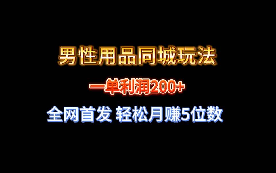 （8607期）全网首发 一单利润200+ 男性用品同城玩法 轻松月赚5位数-宇文网创