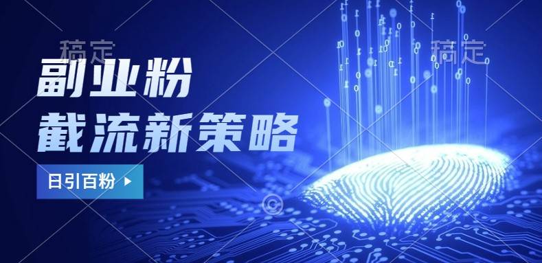 副业粉截流玩法与更新，不废号， 不封号。日引100+-宇文网创