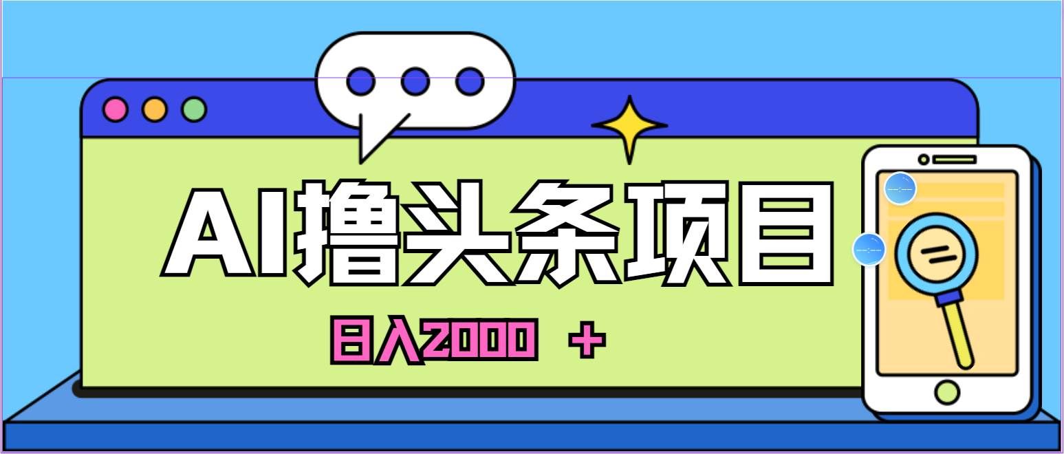 （10273期）蓝海项目，AI撸头条，当天起号，第二天见收益，小白可做，日入2000＋的...-宇文网创