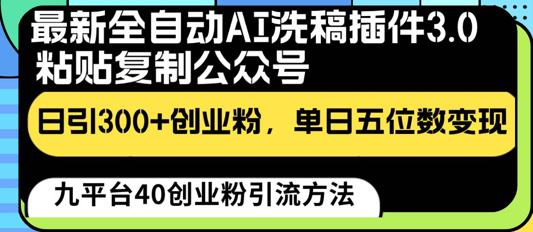 最新全自动AI洗稿插件3.0，粘贴复制公众号日引300+创业粉，单日五位数变现-宇文网创
