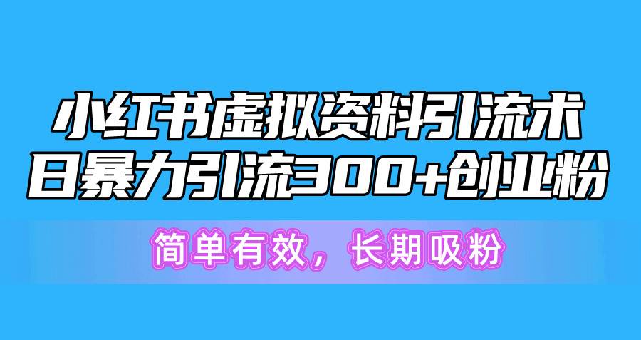（10941期）小红书虚拟资料引流术，日暴力引流300+创业粉，简单有效，长期吸粉-宇文网创