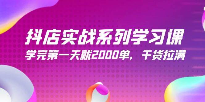 （9815期）抖店实战系列学习课，学完第一天就2000单，干货拉满（245节课）-宇文网创