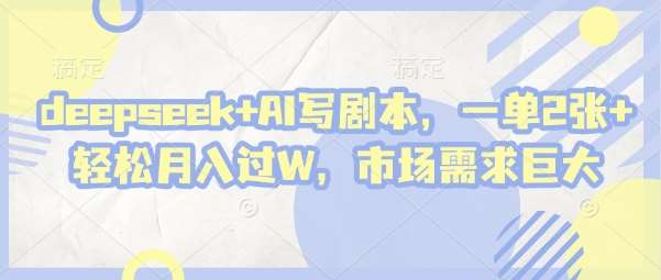deepseek+AI写剧本，一单2张+ 轻松月入过W，市场需求巨大-宇文网创