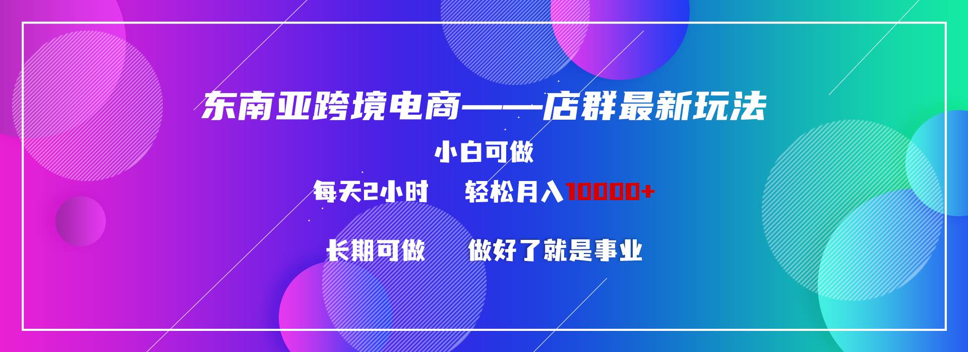 （9060期）东南亚跨境电商店群新玩法2---小白每天两小时 轻松10000+-宇文网创