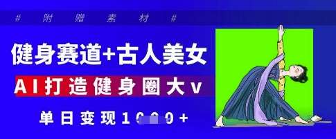 健身赛道+古人美女，AI打造健身圈大v，单日变现多张-宇文网创