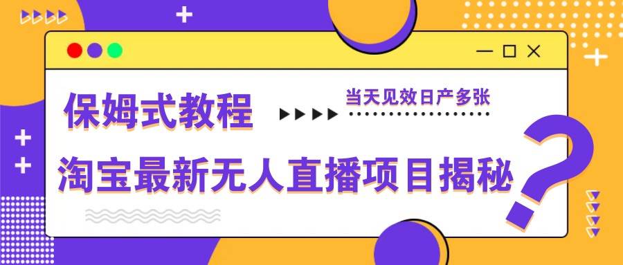 淘宝最新无人直播项目揭秘，保姆式教程，当天见效日产多张-宇文网创
