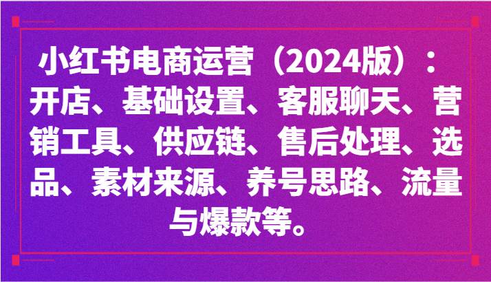 小红书电商运营（2024版）：开店、设置、供应链、选品、素材、养号、流量与爆款等-宇文网创