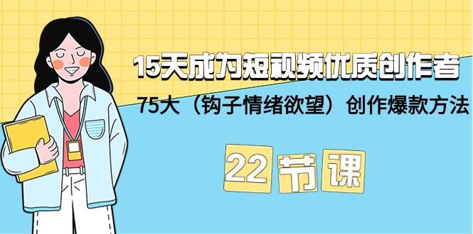 （9476期）15天成为短视频-优质创作者+75大（钩子-情绪欲望）创作爆款方法-22节课-宇文网创