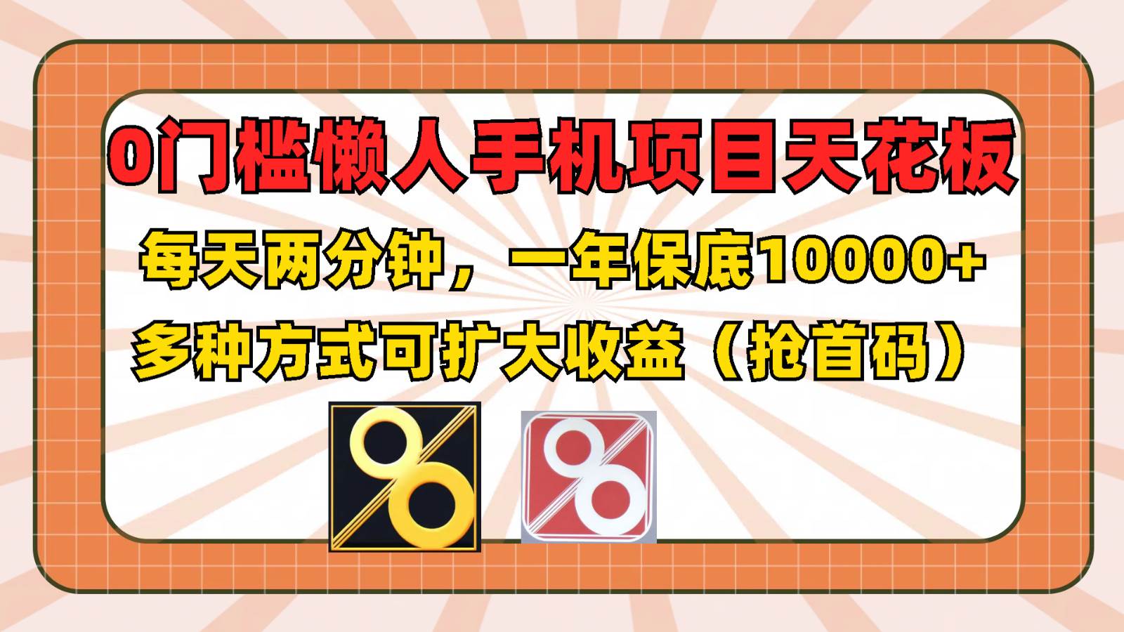 0门槛懒人手机项目，每天2分钟，一年10000+多种方式可扩大收益（抢首码）-宇文网创
