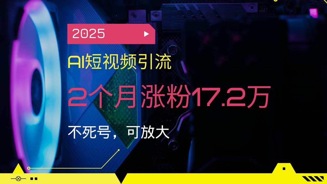 （14213期）2025AI短视频引流，2个月涨粉17.2万，不死号，可放大-宇文网创