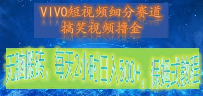 VIVO短视频细分赛道，搞笑视频撸金，无脑搬砖，每天2小时日入500+，保姆式教程-宇文网创