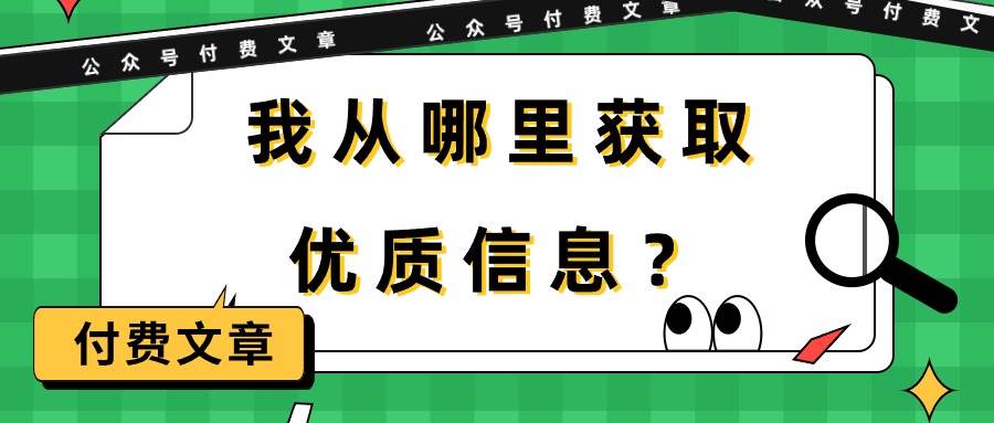（9903期）某公众号付费文章《我从哪里获取优质信息？》-宇文网创