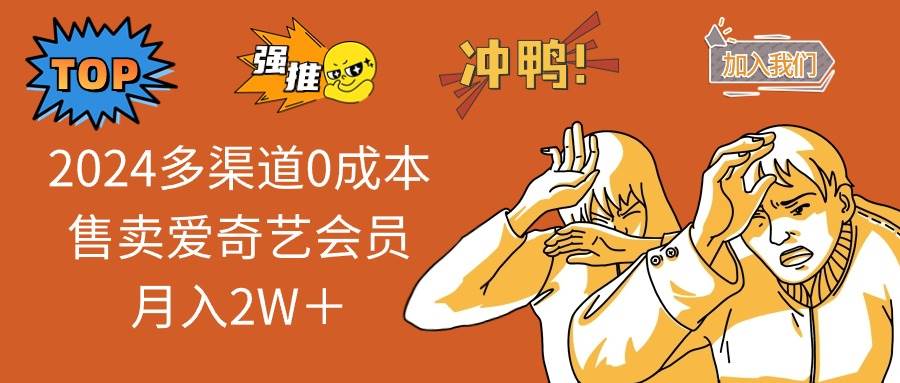 （11105期）2024多渠道0成本售卖爱奇艺会员月入2W＋-宇文网创