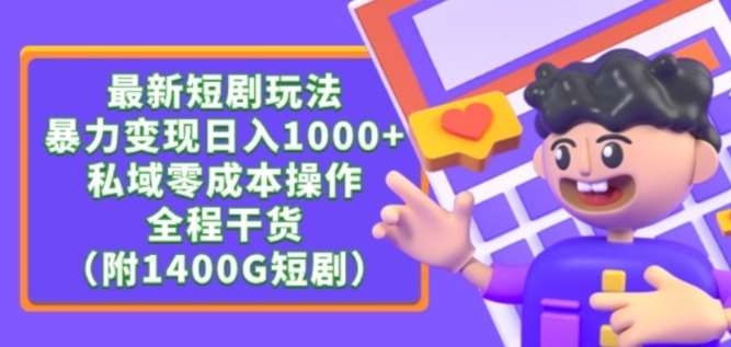 最新短剧玩法，暴力变现轻松日入1000+，私域零成本操作，全程干货（附1400G短剧资源）【揭秘】-宇文网创
