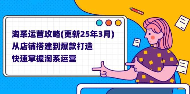 （14190期）淘系运营攻略(更新25年3月) 从店铺搭建到爆款打造，快速掌握淘系运营-宇文网创