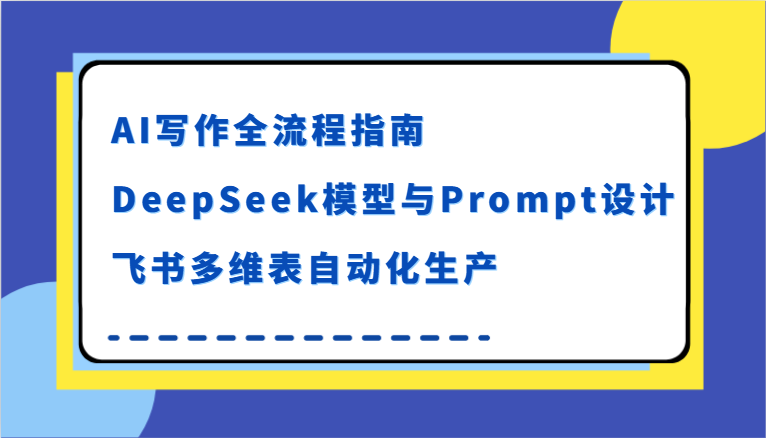AI写作全流程指南,DeepSeek模型与Prompt设计,飞书多维表自动化生产-宇文网创