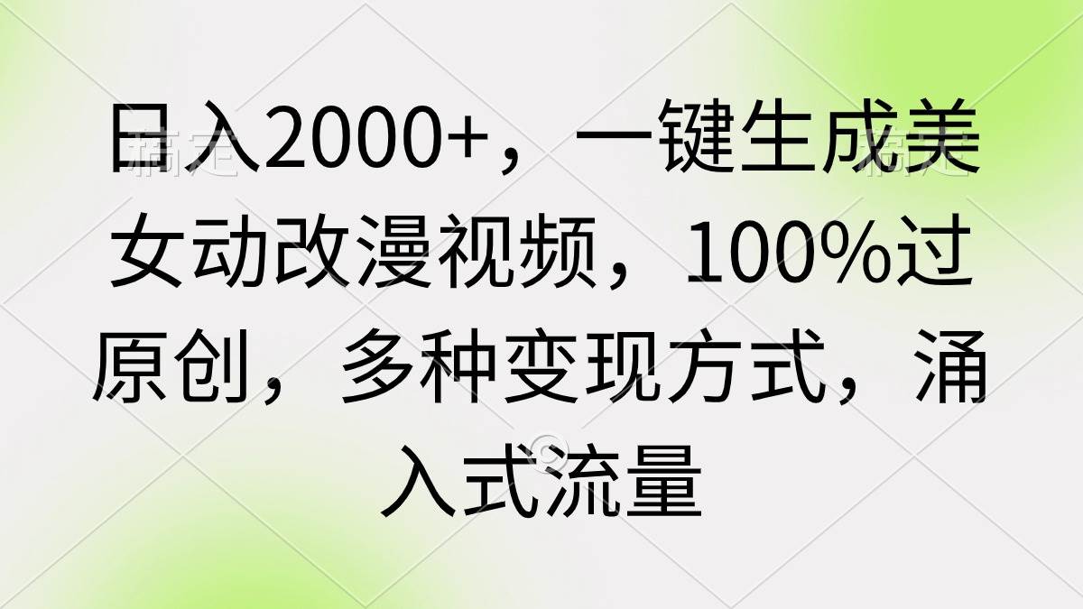 （9415期）日入2000+，一键生成美女动改漫视频，100%过原创，多种变现方式 涌入式流量-宇文网创