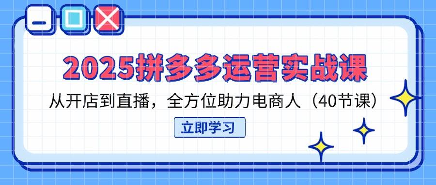 （14259期）2025拼多多运营实战课，从开店到直播，全方位助力电商人（40节课）-宇文网创
