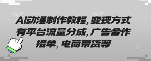 AI动漫制作教程，变现方式有平台流量分成，广告合作接单，电商带货等-宇文网创