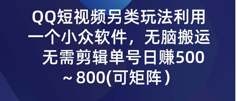 （9492期）QQ短视频另类玩法，利用一个小众软件，无脑搬运，无需剪辑单号日赚500～…-宇文网创