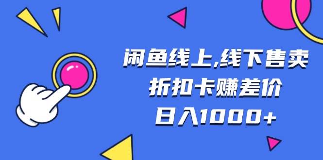 （13246期）闲鱼线上,线下售卖折扣卡赚差价日入1000+-宇文网创
