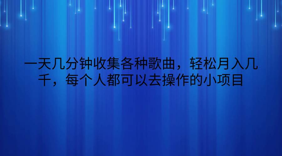 一天几分钟收集各种歌曲，轻松月入几千，每个人都可以去操作的小项目-宇文网创