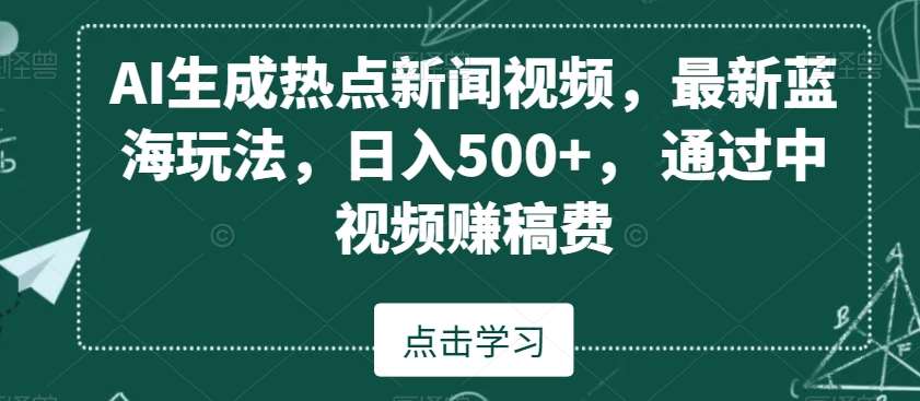 AI生成热点新闻视频，最新蓝海玩法，日入500+，通过中视频赚稿费【揭秘】-宇文网创