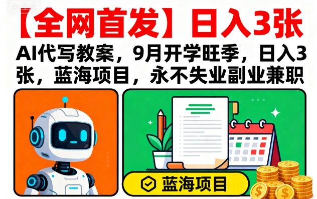 【全网首发】AI代写教案，9月开学旺季，日入3张，蓝海项目，永不失业副业兼职-宇文网创