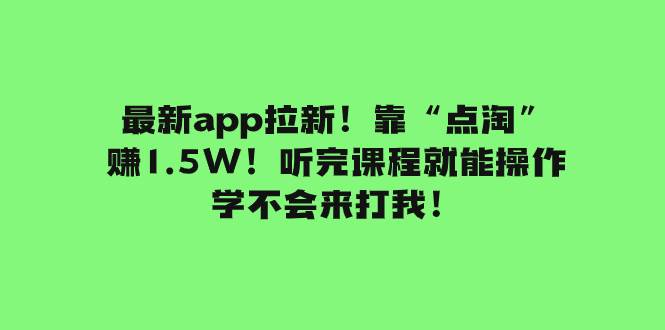 （7787期）最新app拉新！靠“点淘”赚1.5W！听完课程就能操作！学不会来打我！-宇文网创