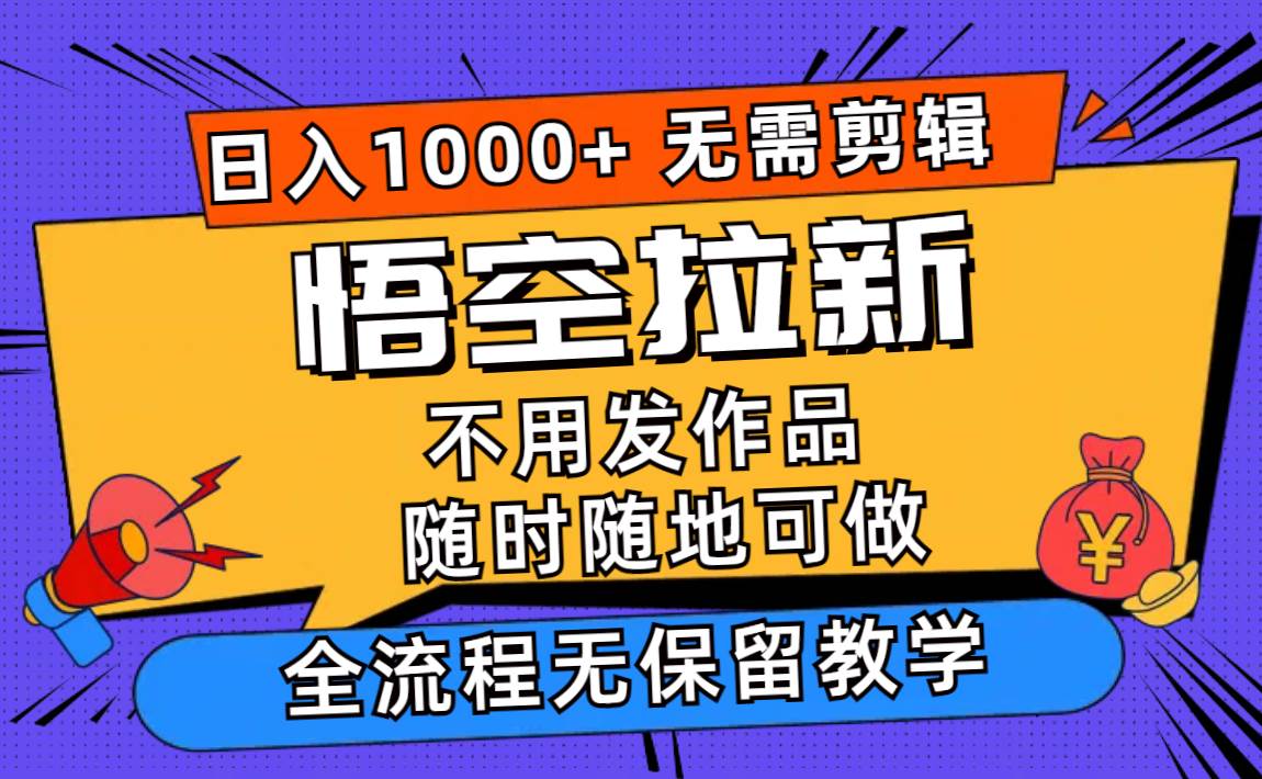 （11830期）悟空拉新日入1000+无需剪辑当天上手，一部手机随时随地可做，全流程无…-宇文网创