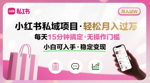 小红书私域项目 月入过W非常轻松 每天15分钟即可搞定，无任何操作门槛，小白可入手-宇文网创