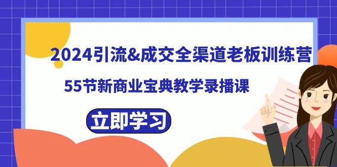 2024引流&成交全渠道老板训练营，59节新商业宝典教学录播课-宇文网创