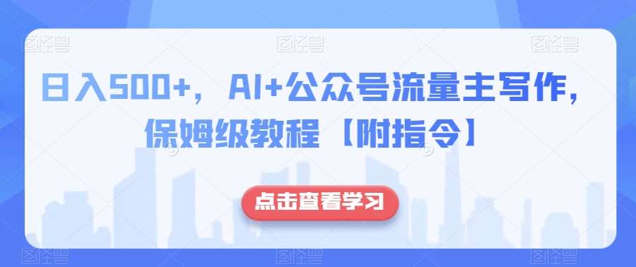 日入500+，AI+公众号流量主写作，保姆级教程【附指令】-宇文网创