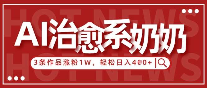 AI治愈系老奶奶情感赛道，3条作品涨粉1W+，小白轻松日入4张+-宇文网创