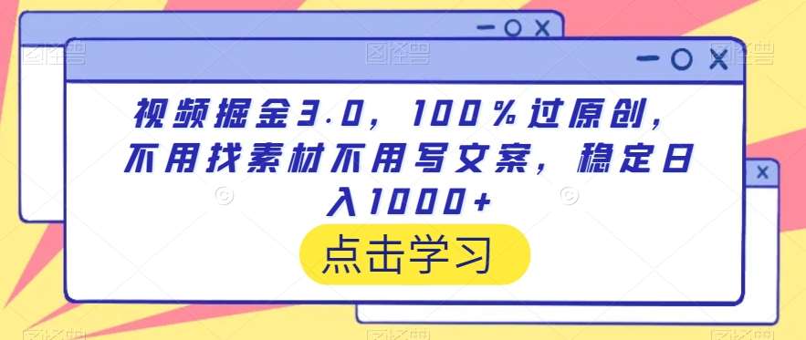 视频掘金3.0，100％过原创，不用找素材不用写文案，稳定日入1000+【揭秘】-宇文网创