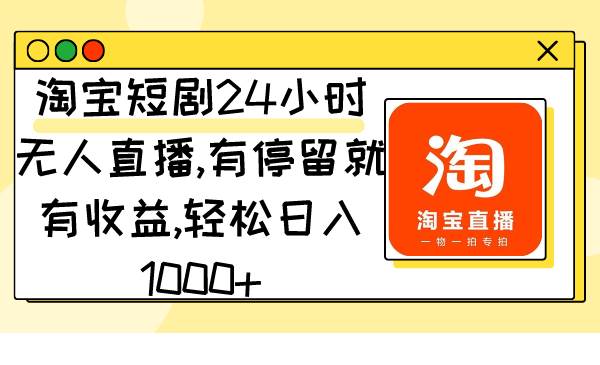 （9130期）淘宝短剧24小时无人直播，有停留就有收益,轻松日入1000+-宇文网创
