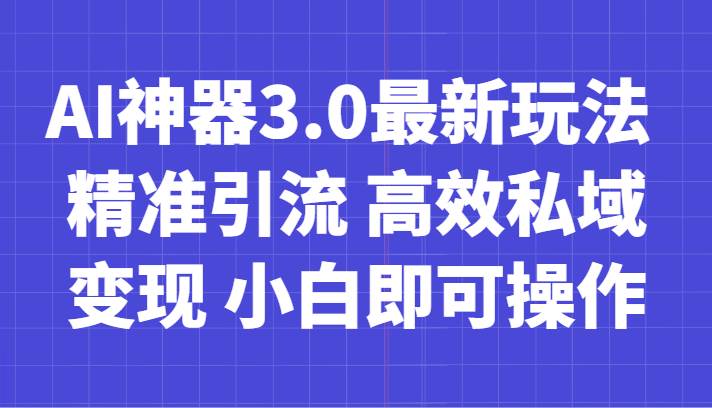 AI神器3.0最新玩法 精准引流 高效私域变现 小白即可操作 轻松日入700+-宇文网创