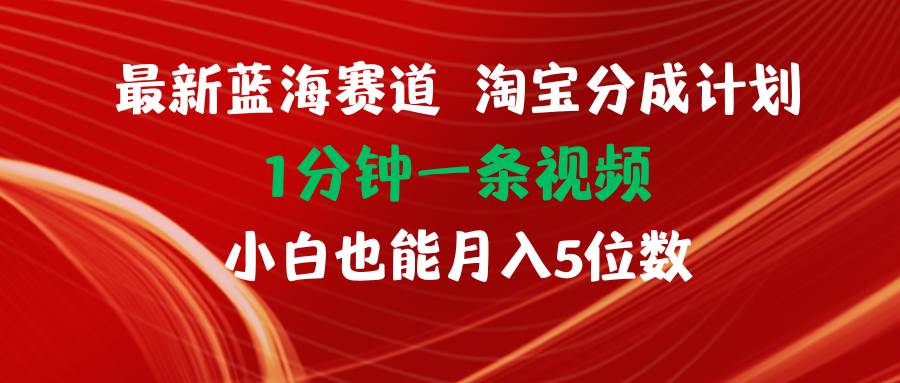 （11882期）最新蓝海项目淘宝分成计划1分钟1条视频小白也能月入五位数-宇文网创
