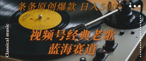 视频号经典老歌，蓝海赛道，日入5张+ 条条原创爆款【揭秘】-宇文网创