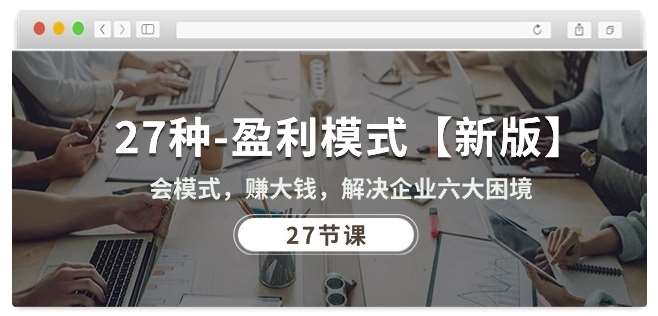 27种盈利模式【新版】会模式，赚大钱，解决企业六大困境 (27节课)-宇文网创