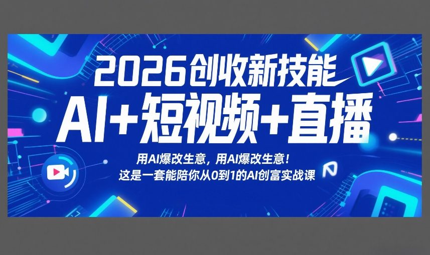 2026创收新技能AI+短视频+直播，用AI爆改生意，这是一套能陪你从0到1的AI创富实战课-宇文网创