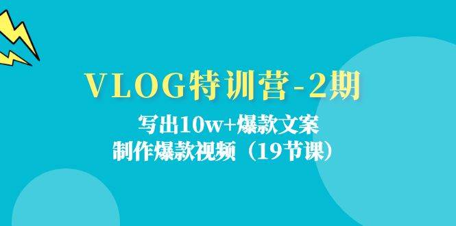 （11520期）VLOG特训营-2期：写出10w+爆款文案，制作爆款视频（19节课）-宇文网创