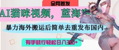 AI猫咪视频蓝海赛道，操作简单，直接海外搬运，简单去重，操作简单，有手就行日入3张-宇文网创