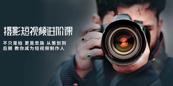 摄影短视频进阶课，不只是拍 更是思路 从策划到后期 教你成为短视频制作人-宇文网创